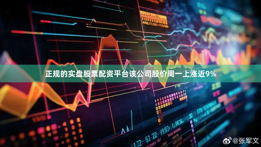 正规的实盘股票配资平台该公司股价周一上涨近9%