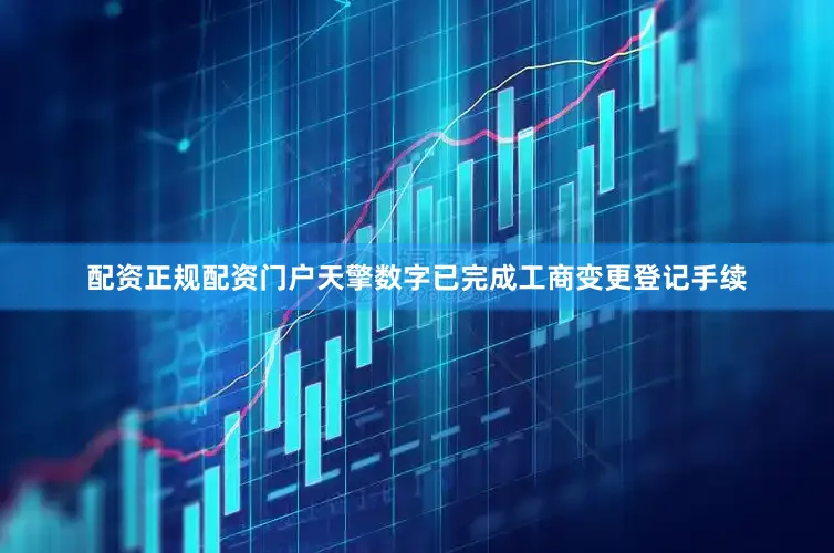 配资正规配资门户天擎数字已完成工商变更登记手续