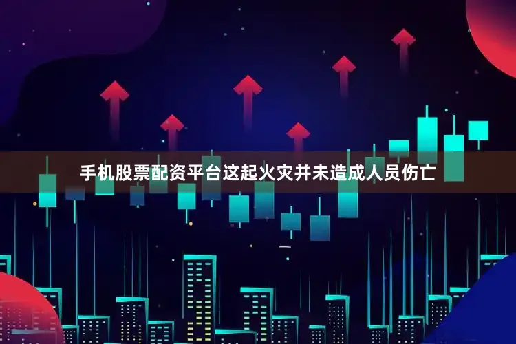 手机股票配资平台这起火灾并未造成人员伤亡