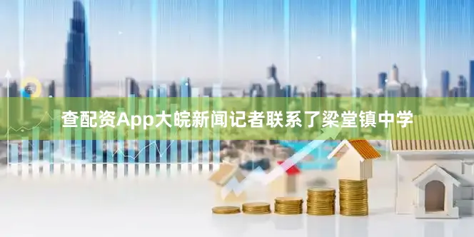 查配资App大皖新闻记者联系了梁堂镇中学