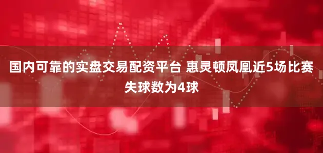国内可靠的实盘交易配资平台 惠灵顿凤凰近5场比赛失球数为4球