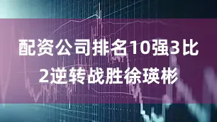 配资公司排名10强3比2逆转战胜徐瑛彬