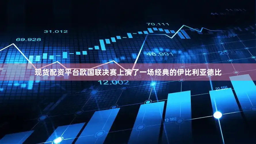 现货配资平台欧国联决赛上演了一场经典的伊比利亚德比