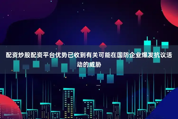 配资炒股配资平台优势已收到有关可能在国防企业爆发抗议活动的威胁