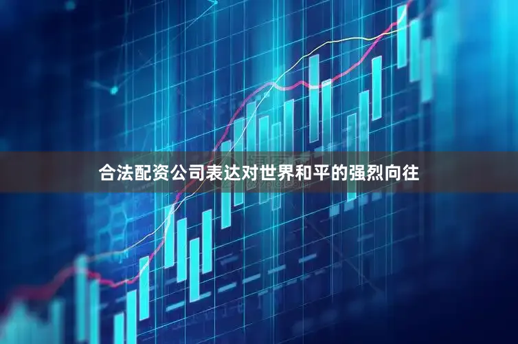 合法配资公司表达对世界和平的强烈向往