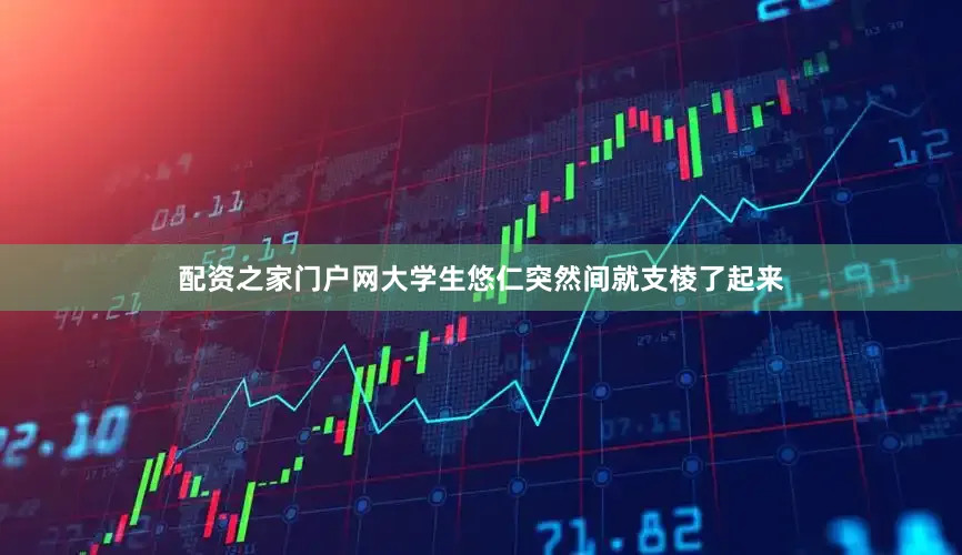 配资之家门户网大学生悠仁突然间就支棱了起来