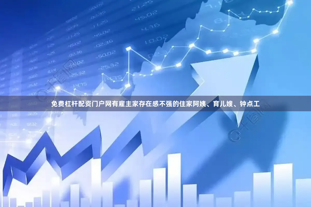 免费杠杆配资门户网有雇主家存在感不强的住家阿姨、育儿嫂、钟点工