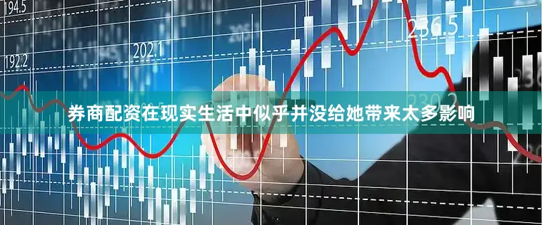 券商配资在现实生活中似乎并没给她带来太多影响
