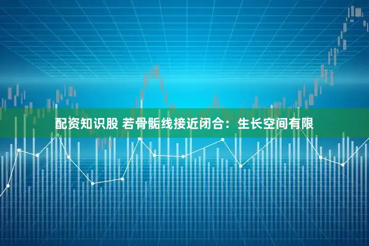 配资知识股 若骨骺线接近闭合：生长空间有限