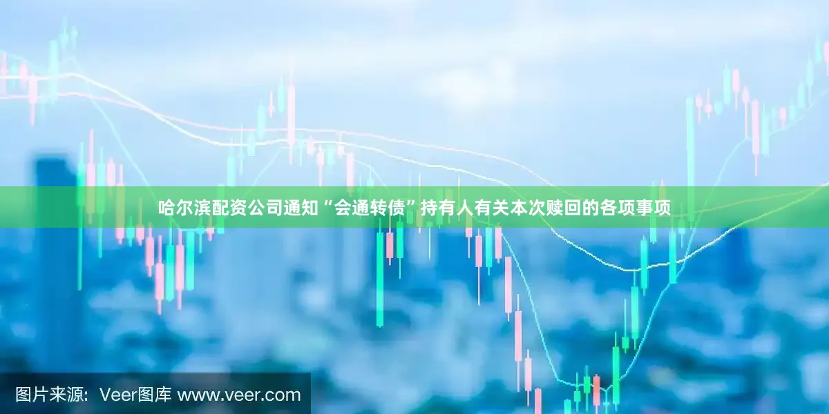 哈尔滨配资公司通知“会通转债”持有人有关本次赎回的各项事项