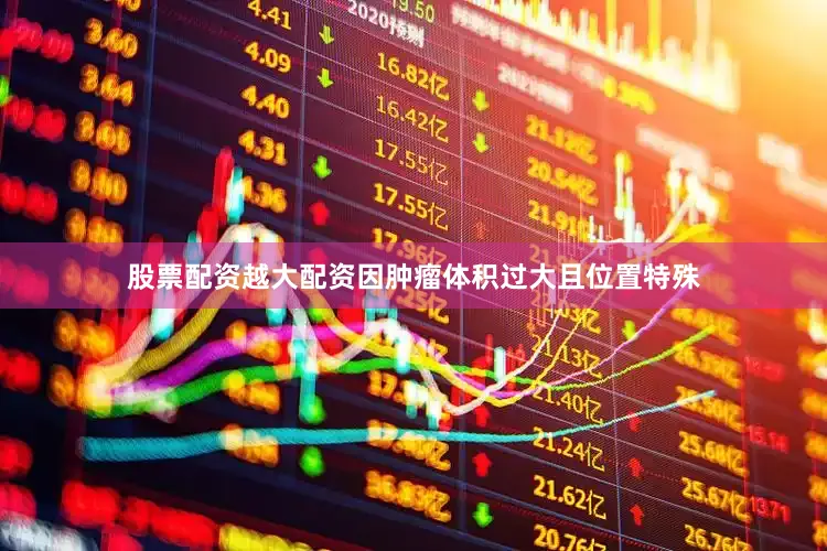 股票配资越大配资因肿瘤体积过大且位置特殊