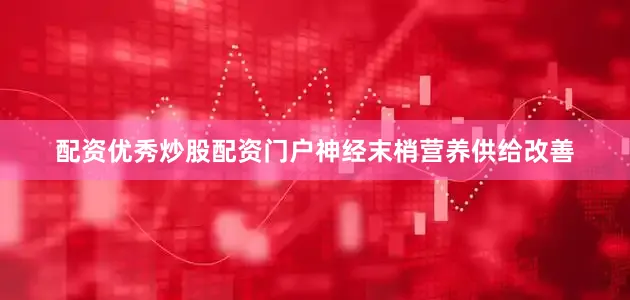 配资优秀炒股配资门户神经末梢营养供给改善