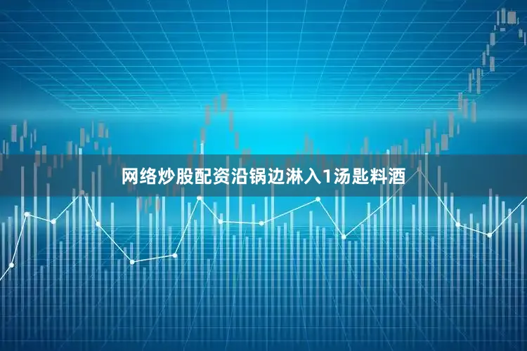 网络炒股配资沿锅边淋入1汤匙料酒