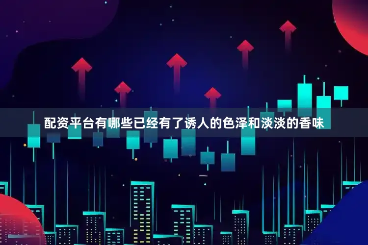 配资平台有哪些已经有了诱人的色泽和淡淡的香味