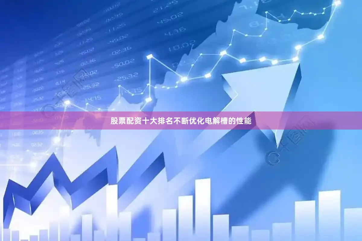 股票配资十大排名不断优化电解槽的性能