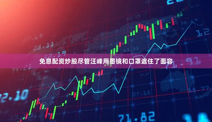 免息配资炒股尽管汪峰用墨镜和口罩遮住了面容