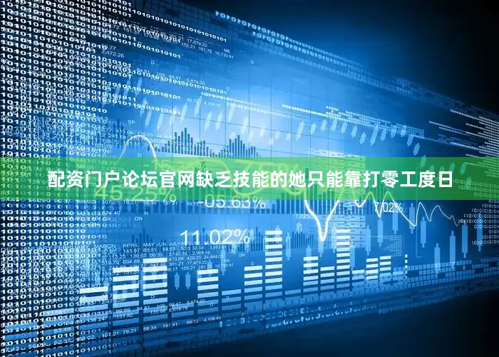 配资门户论坛官网缺乏技能的她只能靠打零工度日
