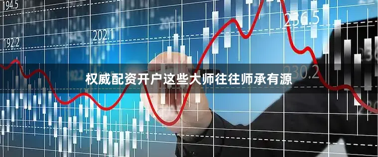 权威配资开户这些大师往往师承有源
