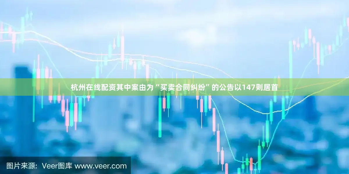 杭州在线配资其中案由为“买卖合同纠纷”的公告以147则居首
