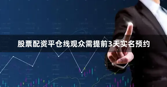 股票配资平仓线观众需提前3天实名预约