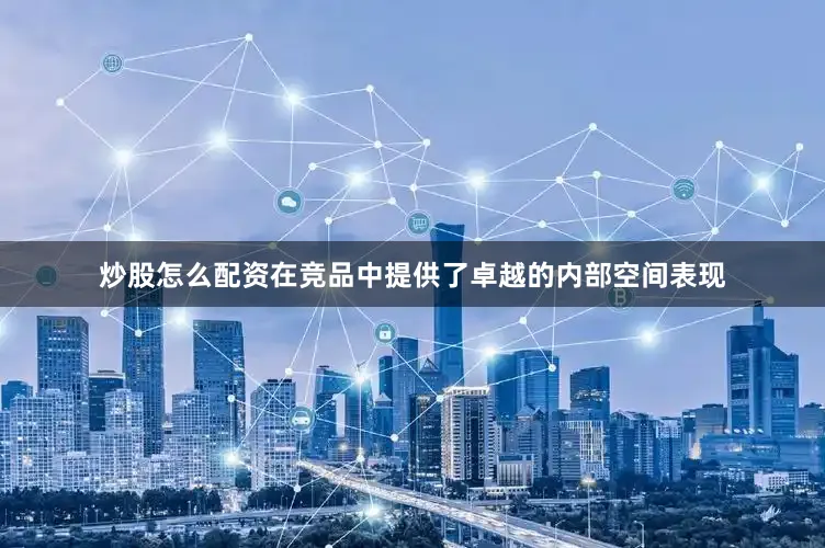 炒股怎么配资在竞品中提供了卓越的内部空间表现