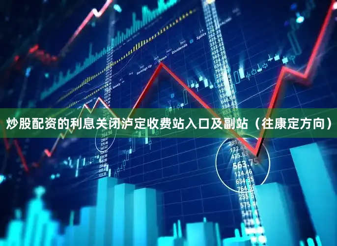 炒股配资的利息关闭泸定收费站入口及副站（往康定方向）